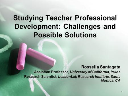 1 Studying Teacher Professional Development: Challenges and Possible Solutions Rossella Santagata Assistant Professor, University of California, Irvine.