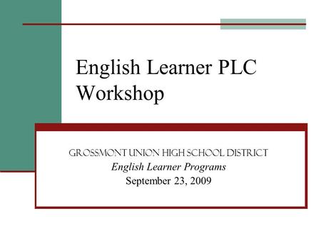 English Learner PLC Workshop Grossmont union high school district English Learner Programs September 23, 2009.