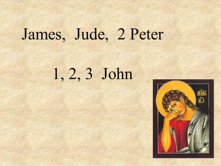 James, Jude, 2 Peter 1, 2, 3 John. James Jude 2 Peter 1, 2, 3 John.