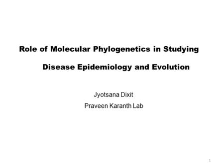 1 Role of Molecular Phylogenetics in Studying Disease Epidemiology and Evolution Jyotsana Dixit Praveen Karanth Lab.