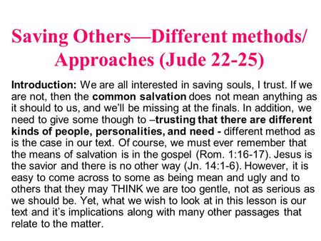 Saving Others—Different methods/ Approaches (Jude 22-25) Introduction: We are all interested in saving souls, I trust. If we are not, then the common salvation.