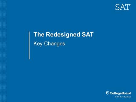 © 2015 The College Board The Redesigned SAT Key Changes.