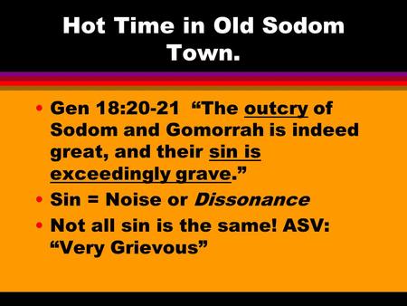 Hot Time in Old Sodom Town. Gen 18:20-21 “The outcry of Sodom and Gomorrah is indeed great, and their sin is exceedingly grave.” Sin = Noise or Dissonance.