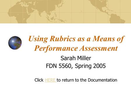 Using Rubrics as a Means of Performance Assessment Sarah Miller FDN 5560, Spring 2005 Click HERE to return to the DocumentationHERE.