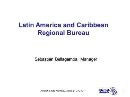 1 Prague, Board Meeting, March 24-25 2007 Latin America and Caribbean Regional Bureau Sebastián Bellagamba, Manager.