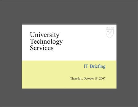 IT Briefing Thursday, October 18, 2007 University Technology Services.