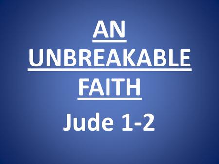 AN UNBREAKABLE FAITH Jude 1-2. 1)Real faith has a real relationship to Jesus Christ.