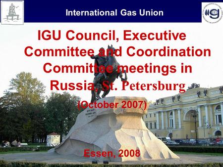 1 International Gas Union IGU Council, Executive Committee and Coordination Committee meetings in Russia, St. Petersburg (October 2007) Essen, 2008.