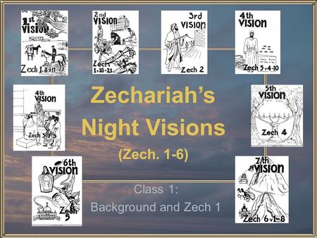 Zechariah’s Night Visions (Zech. 1-6) Class 1: Background and Zech 1.