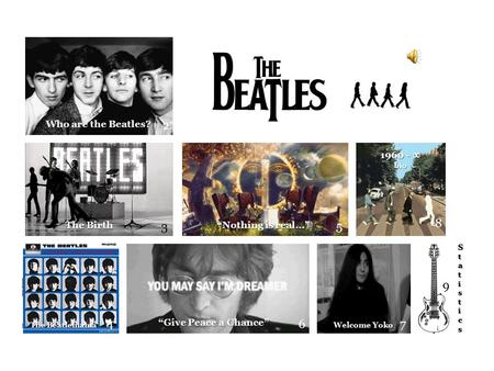 2 3 4 5 6 9 8 Who are the Beatles? The Birth The Beatlemania “Nothing is real…” “Give Peace a Chance” 7 Welcome Yoko 1960 - ∞ bio StatisticsStatisticsStatisticsStatistics.