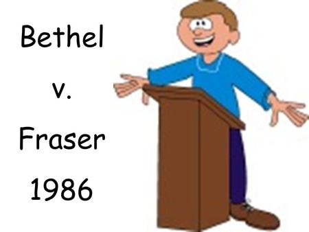 Bethel v. Fraser 1986. Matthew Fraser, a high school student in Bethel, Washington, delivered a speech nominating a fellow student for a student elective.