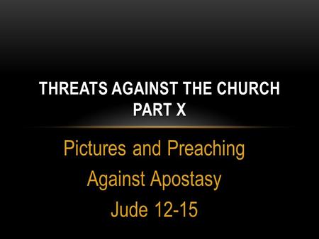 Pictures and Preaching Against Apostasy Jude 12-15 THREATS AGAINST THE CHURCH PART X.