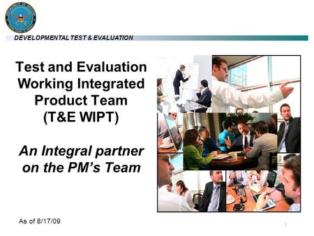 4/22/2017 Test and Evaluation Working Integrated Product Team (T&E WIPT) An Integral partner on the PM’s Team A T&E WIPT is an integral partner on the.