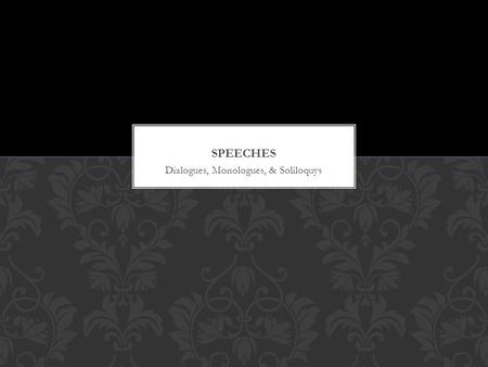 Dialogues, Monologues, & Soliloquys. A conversation between two or more people Example: Lines 62-111 What makes this dialogue? WHAT IS DIALOGUE?