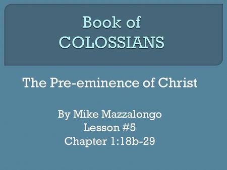 The Pre-eminence of Christ By Mike Mazzalongo Lesson #5 Chapter 1:18b-29.