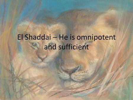 El Shaddai – He is omnipotent and sufficient 8-1-10.