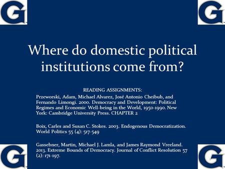 Where do domestic political institutions come from? READING ASSIGNMENTS: Przeworski, Adam, Michael Alvarez, José Antonio Cheibub, and Fernando Limongi.