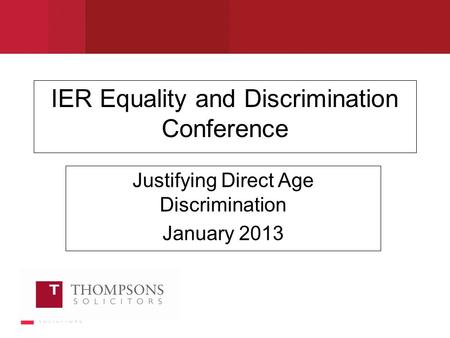 IER Equality and Discrimination Conference Justifying Direct Age Discrimination January 2013.