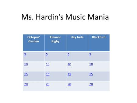 Ms. Hardin’s Music Mania Octopus’ Garden Eleanor Rigby Hey JudeBlackbird 5555 10 15 20.