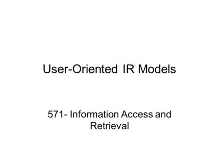 User-Oriented IR Models 571- Information Access and Retrieval.