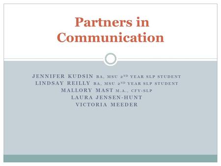 JENNIFER KUDSIN BA, MSU 2 ND YEAR SLP STUDENT LINDSAY REILLY BA, MSU 2 ND YEAR SLP STUDENT MALLORY MAST M.A., CFY-SLP LAURA JENSEN-HUNT VICTORIA MEEDER.