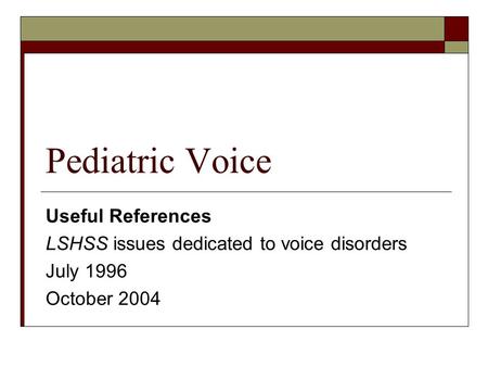 Pediatric Voice Useful References LSHSS issues dedicated to voice disorders July 1996 October 2004.