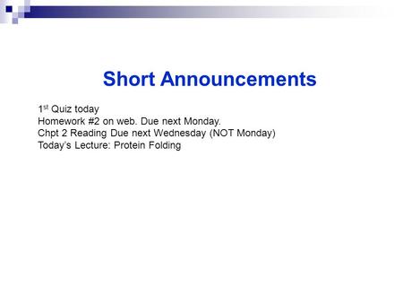 Short Announcements 1 st Quiz today Homework #2 on web. Due next Monday. Chpt 2 Reading Due next Wednesday (NOT Monday) Today’s Lecture: Protein Folding.