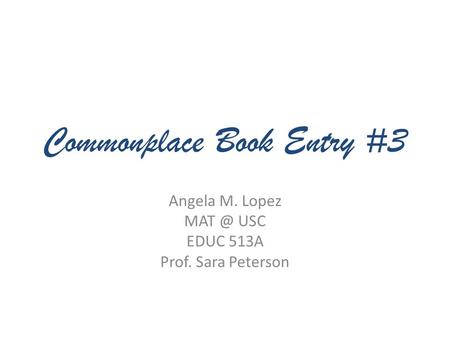 Commonplace Book Entry #3 Angela M. Lopez USC EDUC 513A Prof. Sara Peterson.