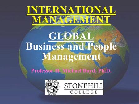 Professor H. Michael Boyd, Ph.D. INTERNATIONAL MANAGEMENT GLOBAL Business and People Management Professor H. Michael Boyd, Ph.D.