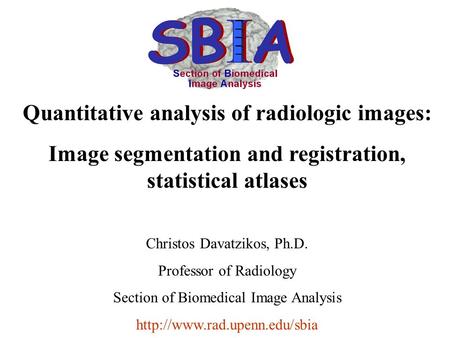 Quantitative analysis of radiologic images: Image segmentation and registration, statistical atlases Christos Davatzikos, Ph.D. Professor of Radiology.