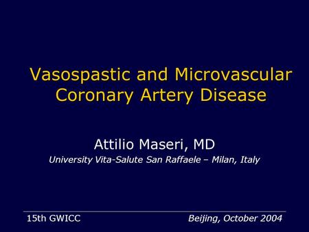 Vasospastic and Microvascular Coronary Artery Disease Attilio Maseri, MD University Vita-Salute San Raffaele – Milan, Italy 15th GWICC Beijing, October.