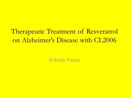 Therapeutic Treatment of Resveratrol on Alzheimer’s Disease with CL2006 Sohrab Vatsia.