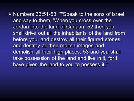  Numbers 33:51-53 Speak to the sons of Israel and say to them, 'When you cross over the Jordan into the land of Canaan, 52 then you shall drive out.