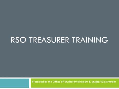 RSO TREASURER TRAINING Presented by the Office of Student Involvement & Student Government.