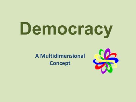 Democracy A Multidimensional Concept. The Government Component A society’s “government” refers to the institutions, structures, and laws that are created.