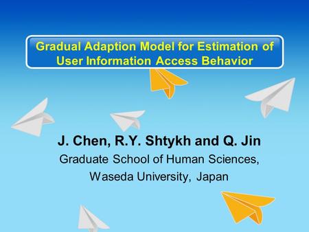 Gradual Adaption Model for Estimation of User Information Access Behavior J. Chen, R.Y. Shtykh and Q. Jin Graduate School of Human Sciences, Waseda University,