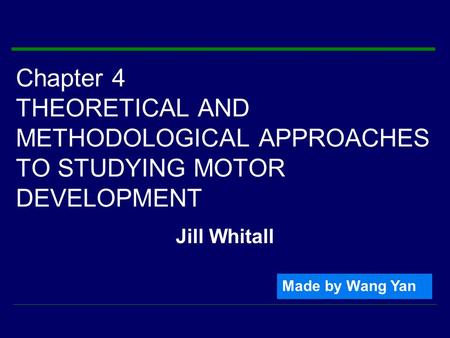 Chapter 4 THEORETICAL AND METHODOLOGICAL APPROACHES TO STUDYING MOTOR DEVELOPMENT Jill Whitall Made by Wang Yan.