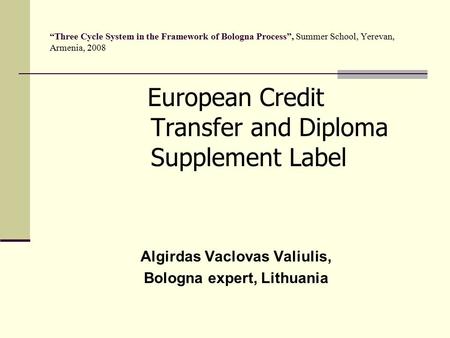 “Three Cycle System in the Framework of Bologna Process”, Summer School, Yerevan, Armenia, 2008 European Credit Transfer and Diploma Supplement Label Algirdas.