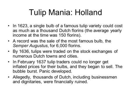 Tulip Mania: Holland In 1623, a single bulb of a famous tulip variety could cost as much as a thousand Dutch florins (the average yearly income at the.