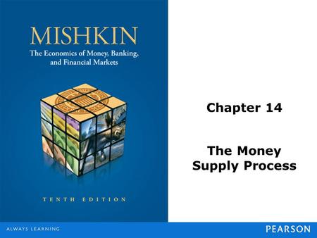 Chapter 14 The Money Supply Process. © 2013 Pearson Education, Inc. All rights reserved.14-2 Three Players in the Money Supply Process Central bank (Federal.