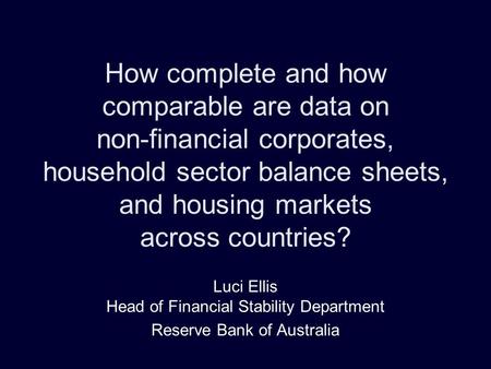 How complete and how comparable are data on non-financial corporates, household sector balance sheets, and housing markets across countries? Luci Ellis.