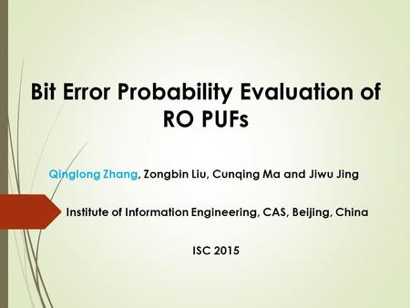 Bit Error Probability Evaluation of RO PUFs Qinglong Zhang, Zongbin Liu, Cunqing Ma and Jiwu Jing Institute of Information Engineering, CAS, Beijing, China.