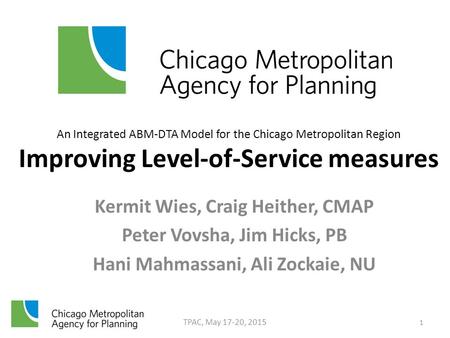 Kermit Wies, Craig Heither, CMAP Peter Vovsha, Jim Hicks, PB Hani Mahmassani, Ali Zockaie, NU TPAC, May 17-20, 2015 1 An Integrated ABM-DTA Model for the.