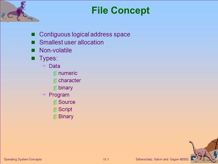 Silberschatz, Galvin and Gagne  2002 11.1 Operating System Concepts File Concept Contiguous logical address space Smallest user allocation Non-volatile.