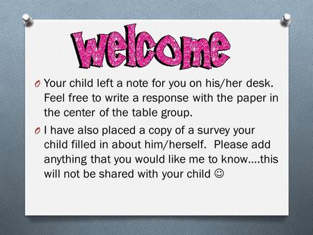 O Your child left a note for you on his/her desk. Feel free to write a response with the paper in the center of the table group. O I have also placed a.