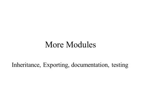 More Modules Inheritance, Exporting, documentation, testing.