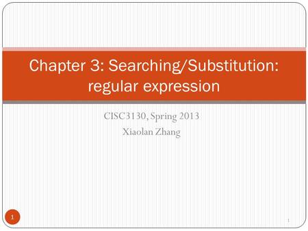 CISC3130, Spring 2013 Xiaolan Zhang 1 Chapter 3: Searching/Substitution: regular expression 1.