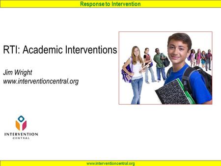 Response to Intervention www.interventioncentral.org RTI: Academic Interventions Jim Wright www.interventioncentral.org.