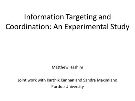 Information Targeting and Coordination: An Experimental Study Matthew Hashim Joint work with Karthik Kannan and Sandra Maximiano Purdue University.