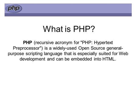 What is PHP? PHP (recursive acronym for PHP: Hypertext Preprocessor) is a widely-used Open Source general- purpose scripting language that is especially.